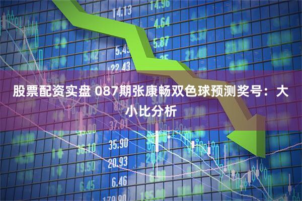 股票配资实盘 087期张康畅双色球预测奖号：大小比分析