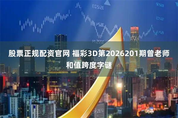 股票正规配资官网 福彩3D第2026201期曾老师和值跨度字谜