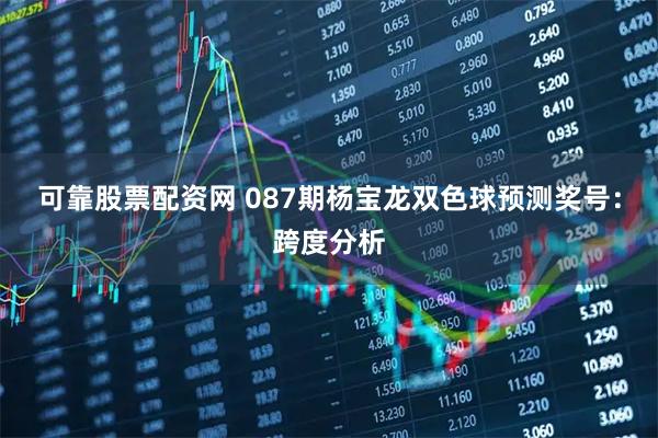 可靠股票配资网 087期杨宝龙双色球预测奖号：跨度分析